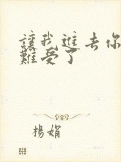 让我进去你就不难受了