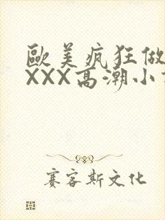 欧美疯狂做受XXXX高潮小说