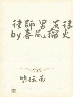 律师男友很难撩by春风榴火