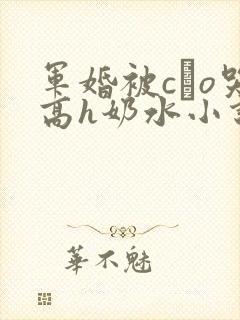 军婚被cαo哭高h奶水小说