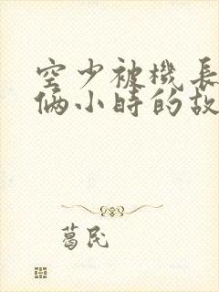 空少被机长狂躁俩小时的故事