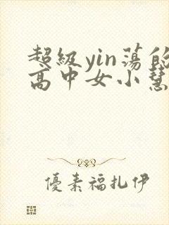超级yin荡的高中女小慧
