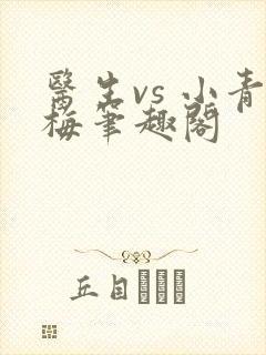 医生vs 小青梅笔趣阁