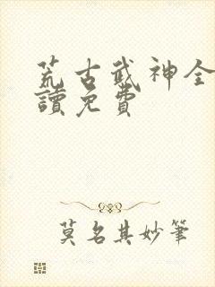 荒古武神全文阅读免费