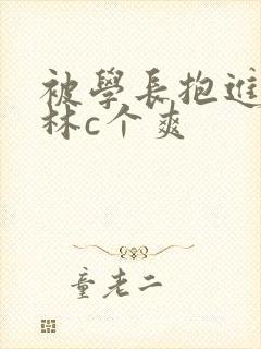 被学长抱进小树林c个爽