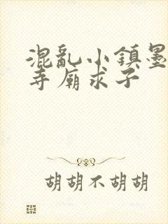 混乱小镇墨池砚寺庙求子