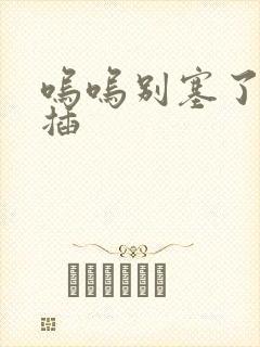 呜呜别塞了啊抽插