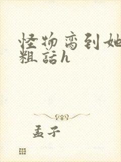 怪物脔到她哭h粗话h