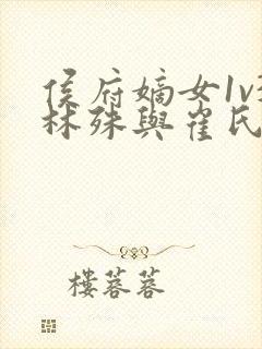 侯府嫡女1v3林殊与崔氏的小说