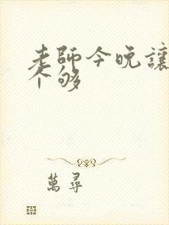 老师今晚让你爽个够