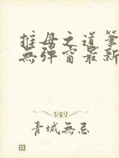 推母之道笔趣阁无弹窗最新章节