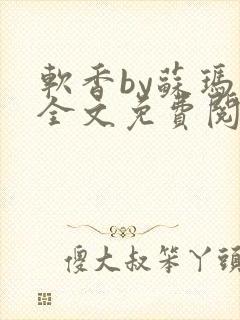软香by苏玛丽全文免费阅读笔趣