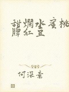 甜烂水蜜桃 黄牌红豆