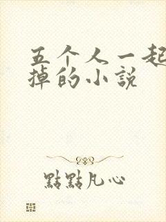 五个人一起会坏掉的小说