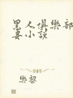 黑人俱乐部仑娇妻小说