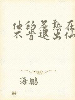 他的炙热在我那不肯退出仙侠