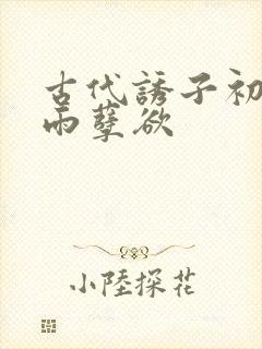 古代诱子初尝云雨孽欲