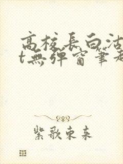 高校长白沽txt无弹窗笔趣阁