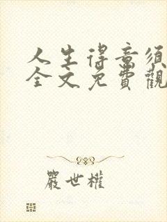 人生得意须纵欢全文免费观看