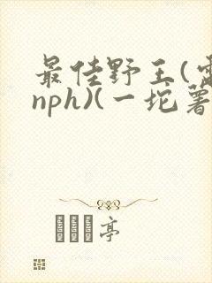 最佳野王(电竞nph)(一坨薯饼)_无拼音