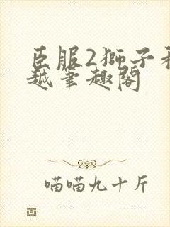 臣服2狮子和卓越笔趣阁