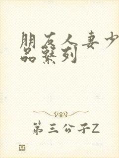 朋友人妻少妇精品系列