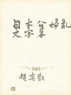 日本公妇乱偷中文字幕