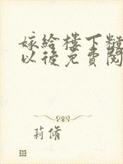 嫁给楼下糙汉后以后免费阅读书香