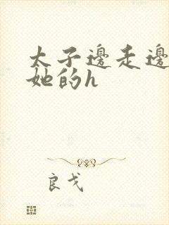 太子边走边挺进她的h