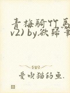 青梅骑竹马(1v2) by欲归笔趣阁