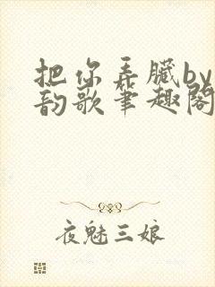 把你弄脏by冬韵歌笔趣阁