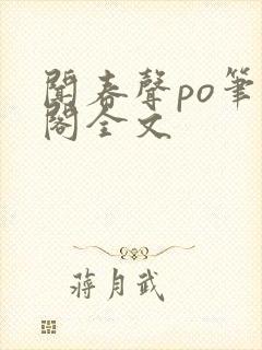 闻春声po笔趣阁全文