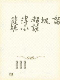 获得超级胬肉系统小说