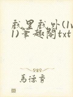 戏里戏外(1v1)笔趣阁txt
