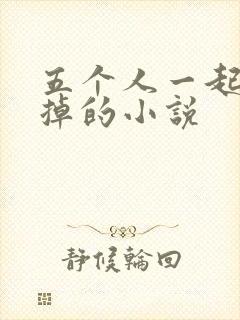 五个人一起会坏掉的小说