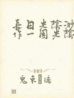 长日光阴渺渺乱作一团光阴似箭