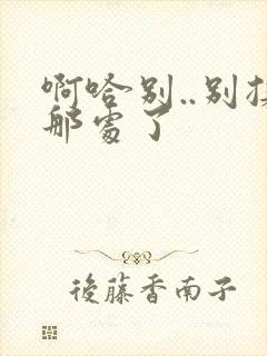 啊哈别..别揉那处了