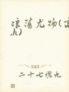 浪荡尤物(高干,h)