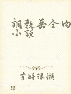 调教岳全肉长篇小说