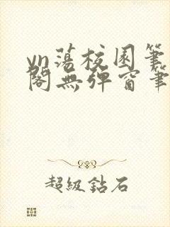 yn荡校园笔趣阁无弹窗笔趣阁