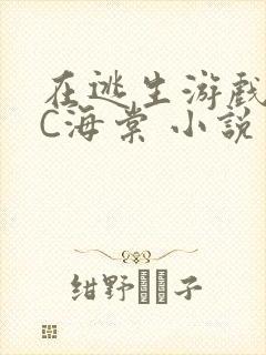 在逃生游戏里挨C海棠 小说