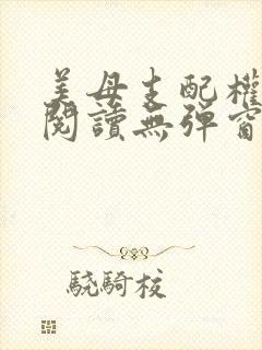 美母支配权全文阅读无弹窗笔趣阁