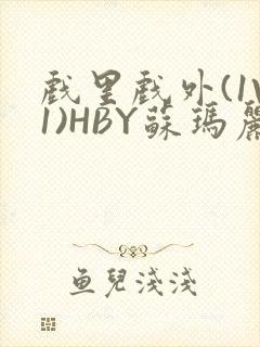 戏里戏外(1V1)HBY苏玛丽全文免费阅读