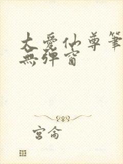 大爱仙尊笔趣阁无弹窗