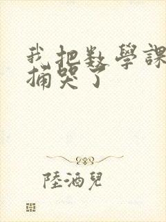 我把数学课代表捅哭了