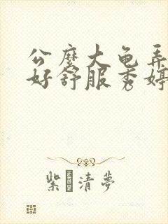 公么大龟弄得我好舒服秀婷