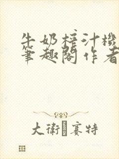 牛奶榨汁机po笔趣阁作者臣年