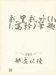 戏里戏外(1v1,高干)笔趣阁