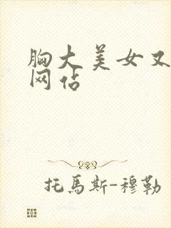 胸大美女又黄的网站