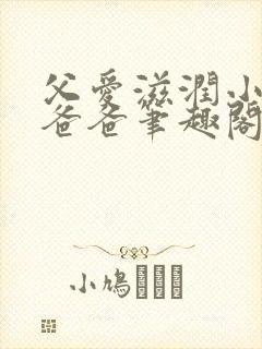 父爱滋润小芹和爸爸笔趣阁全文免费阅读小说